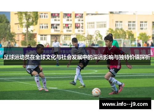 足球运动员在全球文化与社会发展中的深远影响与独特价值探析