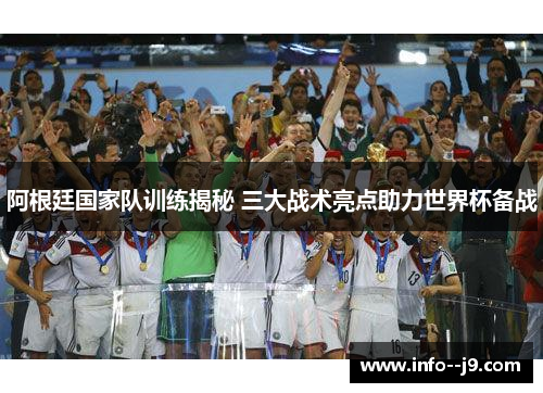 阿根廷国家队训练揭秘 三大战术亮点助力世界杯备战