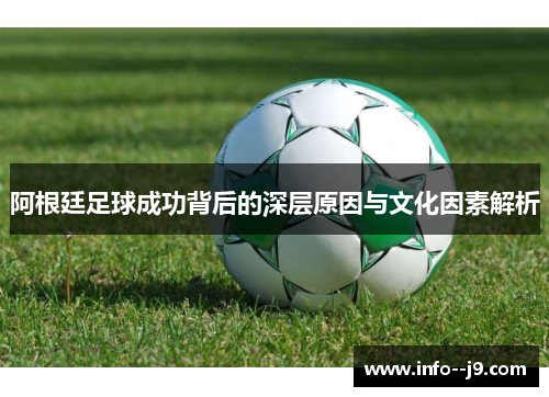 阿根廷足球成功背后的深层原因与文化因素解析