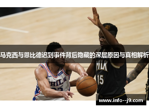 马克西与恩比德迟到事件背后隐藏的深层原因与真相解析