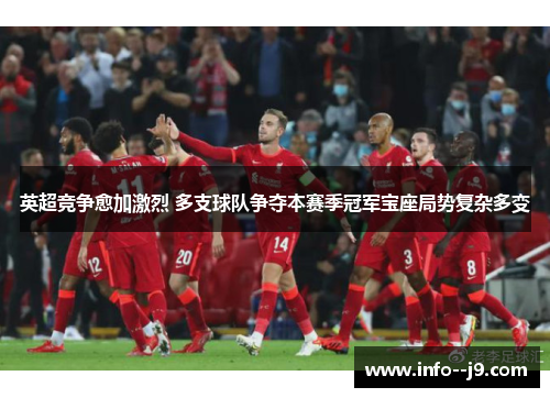 英超竞争愈加激烈 多支球队争夺本赛季冠军宝座局势复杂多变