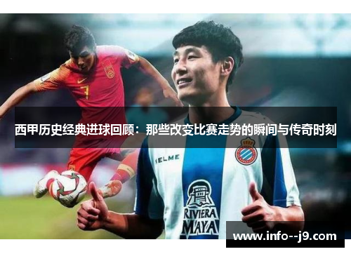 西甲历史经典进球回顾：那些改变比赛走势的瞬间与传奇时刻