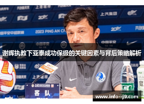 谢晖执教下亚泰成功保级的关键因素与背后策略解析 谢晖执教下亚泰成功保级的关键因素与背后策略解析