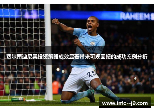 费尔南迪尼奥投资策略成效显著带来可观回报的成功案例分析 费尔南迪尼奥投资策略成效显著带来可观回报的成功案例分析