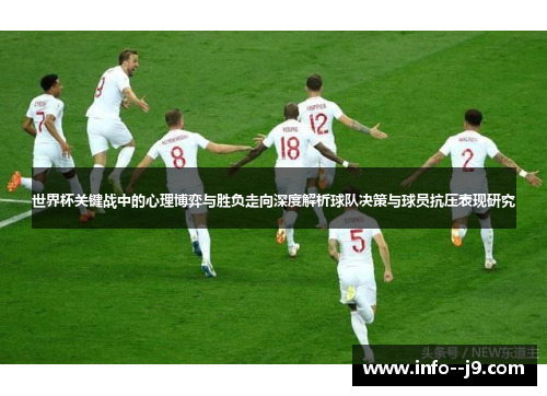 世界杯关键战中的心理博弈与胜负走向深度解析球队决策与球员抗压表现研究