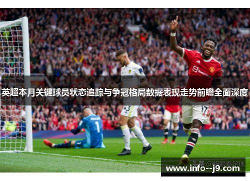 英超本月关键球员状态追踪与争冠格局数据表现走势前瞻全面深度