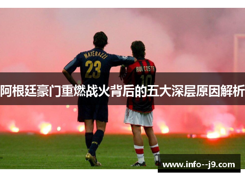 阿根廷豪门重燃战火背后的五大深层原因解析