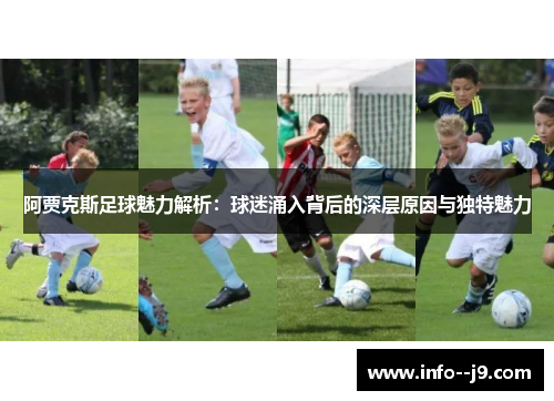 阿贾克斯足球魅力解析：球迷涌入背后的深层原因与独特魅力