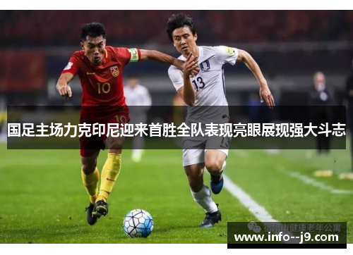 国足主场力克印尼迎来首胜全队表现亮眼展现强大斗志