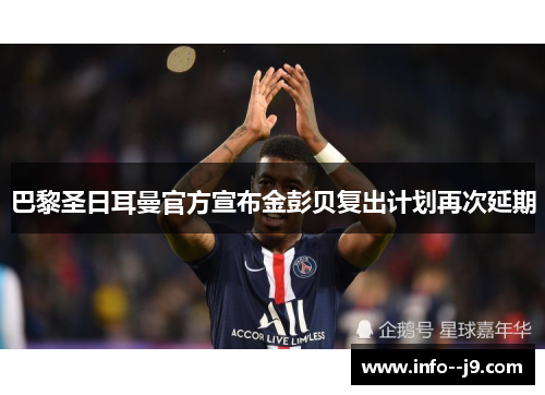巴黎圣日耳曼官方宣布金彭贝复出计划再次延期 巴黎圣日耳曼官方宣布金彭贝复出计划再次延期