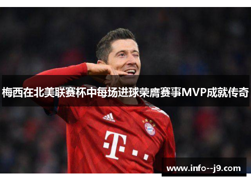 梅西在北美联赛杯中每场进球荣膺赛事MVP成就传奇