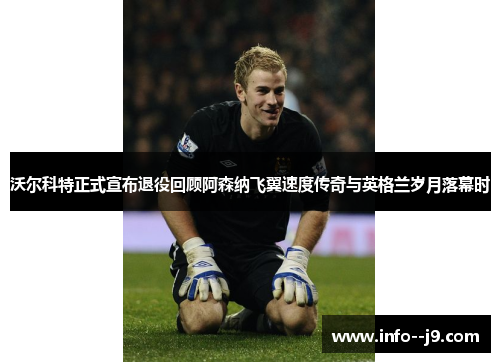 沃尔科特正式宣布退役回顾阿森纳飞翼速度传奇与英格兰岁月落幕时 沃尔科特正式宣布退役回顾阿森纳飞翼速度传奇与英格兰岁月落幕时