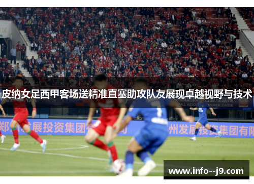 皮纳女足西甲客场送精准直塞助攻队友展现卓越视野与技术