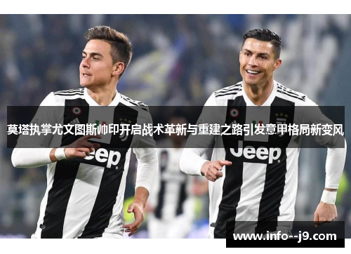 莫塔执掌尤文图斯帅印开启战术革新与重建之路引发意甲格局新变风 莫塔执掌尤文图斯帅印开启战术革新与重建之路引发意甲格局新变风