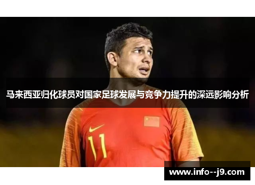 马来西亚归化球员对国家足球发展与竞争力提升的深远影响分析