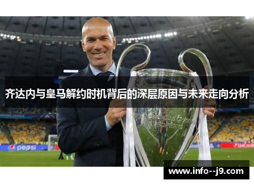 齐达内与皇马解约时机背后的深层原因与未来走向分析
