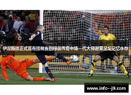 伊涅斯塔正式宣布挂靴告别绿茵传奇中场一代大师谢幕足坛记忆永存