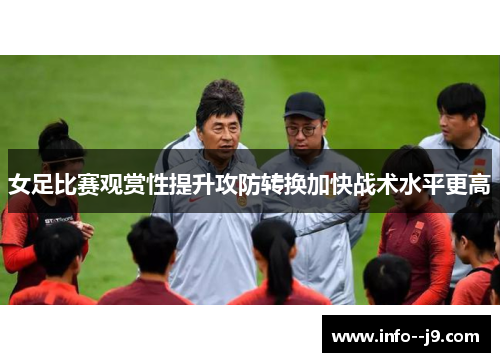 女足比赛观赏性提升攻防转换加快战术水平更高