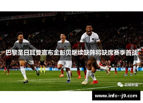 巴黎圣日耳曼宣布金彭贝继续缺阵将缺席赛季首战